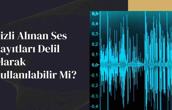 Gizli Alınan Ses Kayıtları Delil Olarak Kullanılabilir Mi